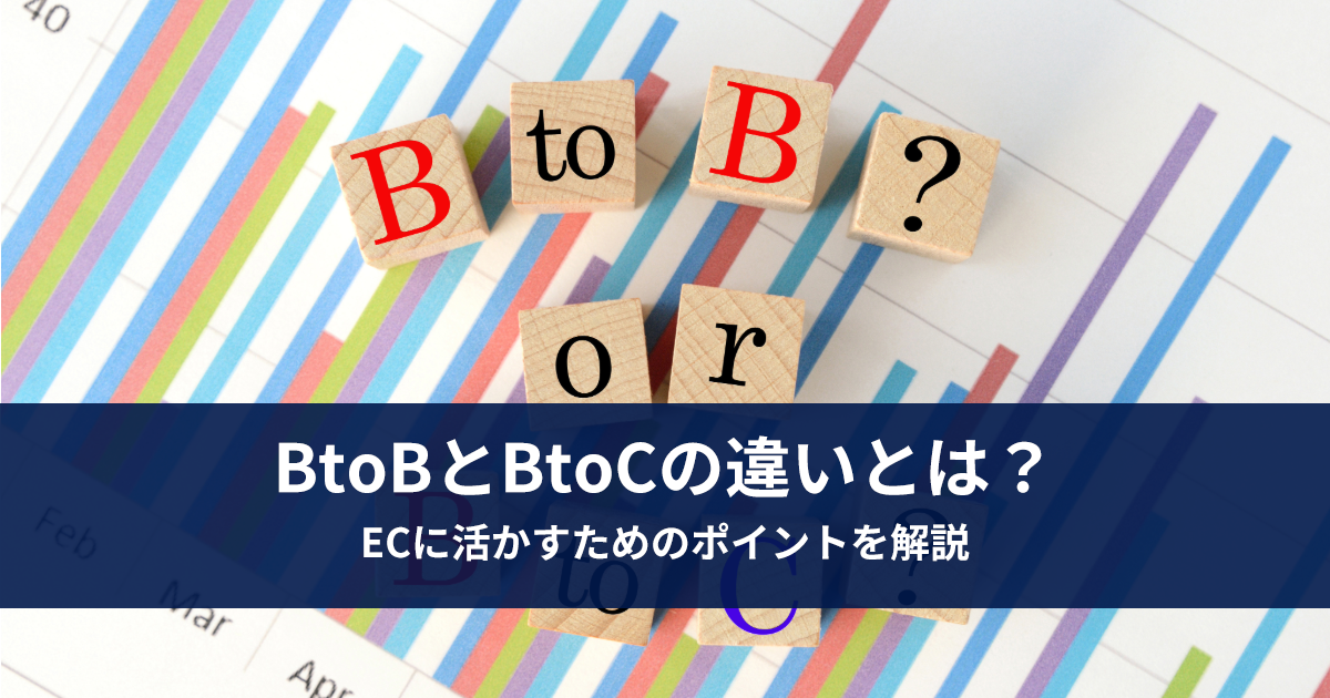 BtoBとBtoCの違いとは？ECに活かすためのポイントを解説