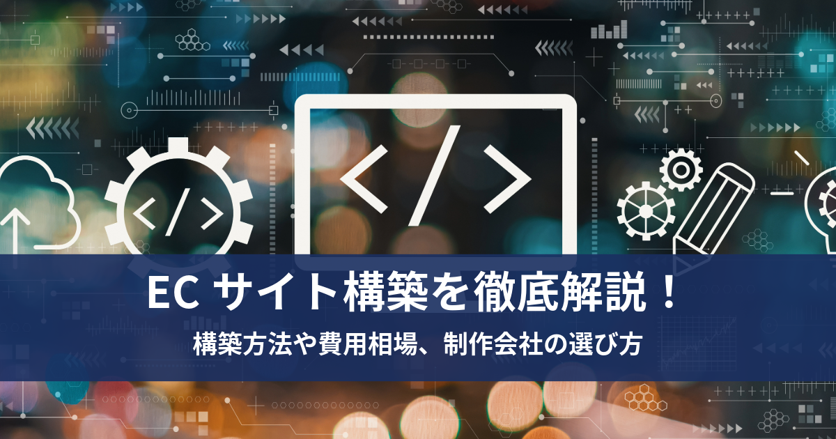 ECサイト構築を徹底解説！構築方法や費用相場、制作会社の選び方