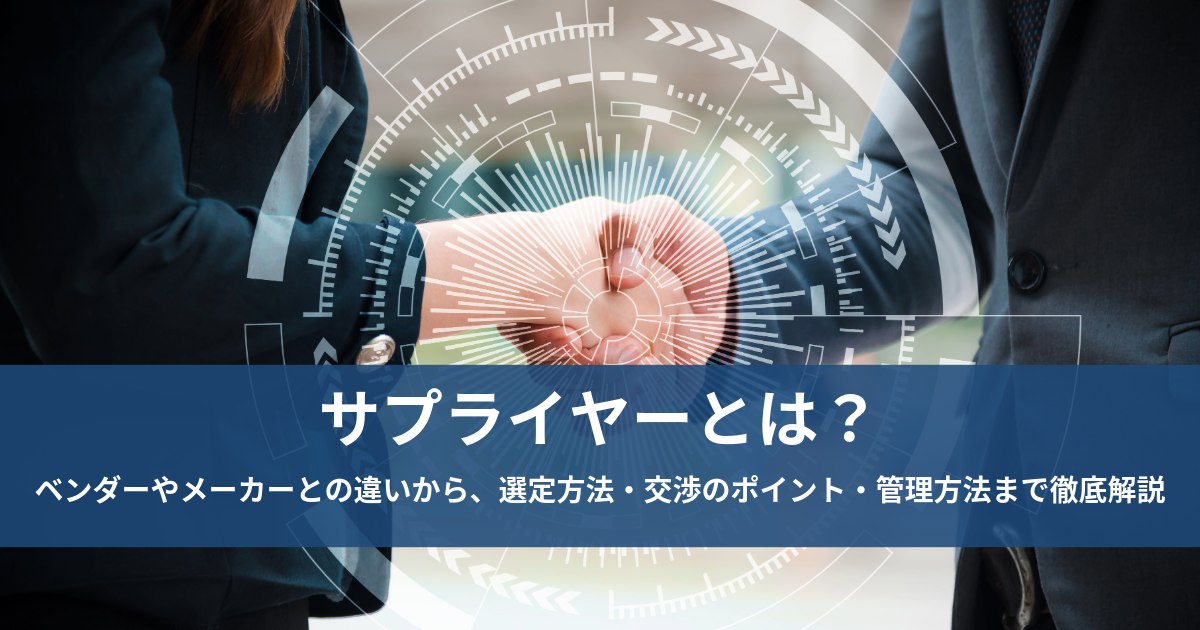 サプライヤーとは？ベンダーやメーカーとの違いから、選定方法・交渉のポイント・管理方法まで徹底解説